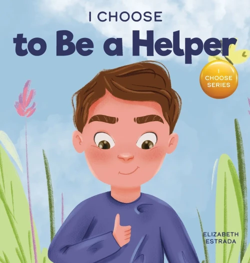 I Choose to Be a Helper: A Colorful, Picture Book About Being Thoughtful and Helpful (Hardback)