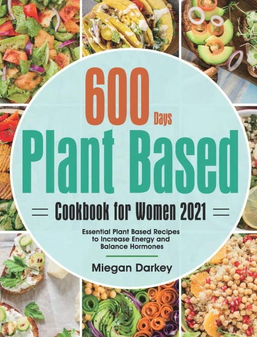 Plant Based Cookbook for Women 2021: 600-Day Essential Plant Based Recipes to Increase Energy and Balance Hormones (Hardback)