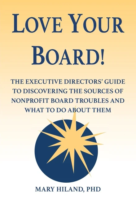 Love Your Board!: The Executive Directors' Guide to Discovering the Sources of Nonprofit Board Troubles and What to Do About Them