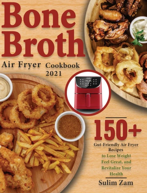 Bone Broth Air Fryer Cookbook 2021: 150+ Gut-Friendly Air Fryer Recipes to Lose Weight, Feel Great, and Revitalize Your Health (Hardback)