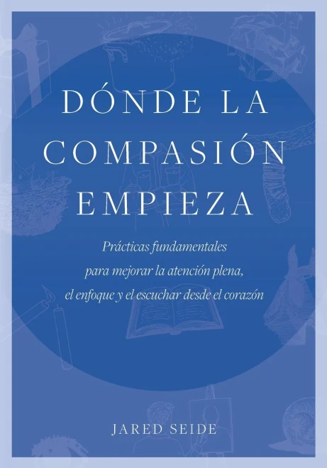 D?nde la compasi?n empieza: Pr?cticas fundamentales para mejorar la atenci?n plena, el enfoque y el escuchar desde el coraz?n