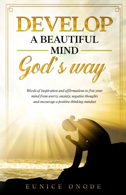Develop a Beautiful Mind God's Way: Words of Inspiration and Affirmations to Free Your Mind From Worry, Anxiety, Negative Thoughts and Encourage a Pos