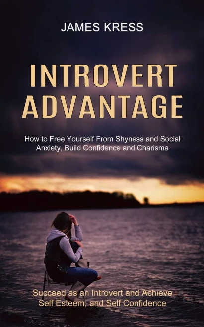 Introvert advantage: How to Free Yourself From Shyness and Social Anxiety, Build Confidence and Charisma (Succeed as an Introvert and Achieve Self Est