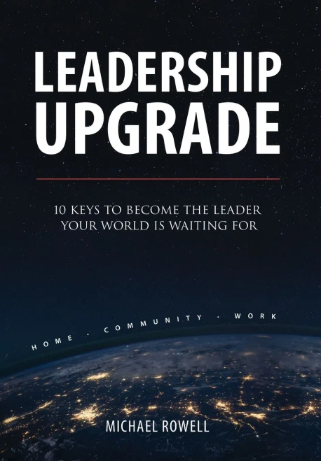 Leadership Upgrade: 10 Keys to Become the Leader Your World Is Waiting For - Home, Community, Work: 10 Keys to Become the Leader Your World Is Waiting
