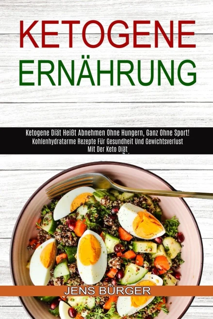 Ketogene Ern?hrung: Kohlenhydratarme Rezepte F?r Gesundheit Und Gewichtsverlust Mit Der Keto Di?t (Ketogene Di?t Hei?t Abnehmen Ohne Hungern, Ganz Ohn