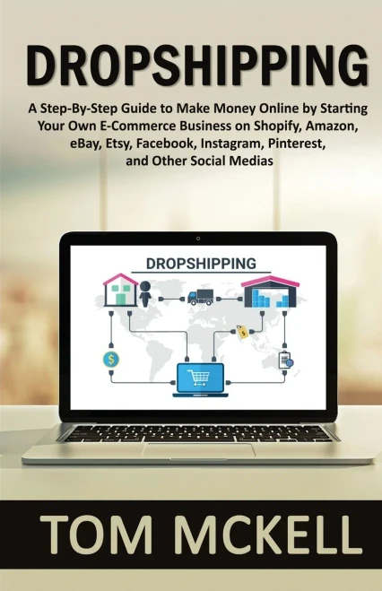 Dropshipping: A Step-By-Step Guide to Make Money Online by Starting Your Own E-Commerce Business on Shopify, Amazon, eBay, Etsy, Facebook, Instagram,