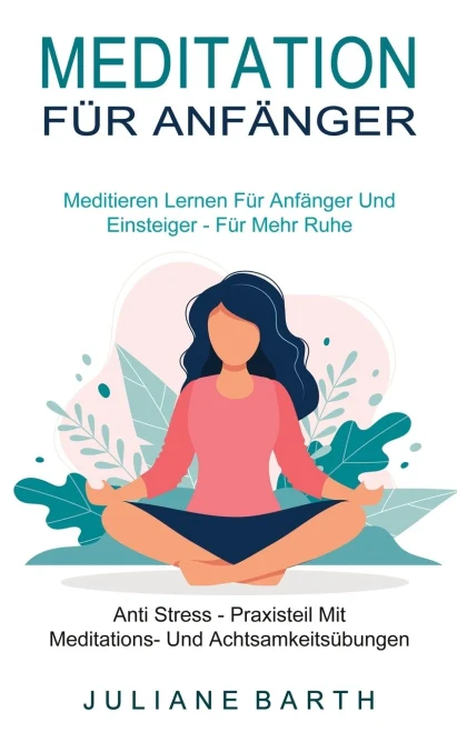 Meditation F?r Anf?nger: Meditieren Lernen F?r Anf?nger Und Einsteiger - F?r Mehr Ruhe (Anti Stress - Praxisteil Mit Meditations- Und Achtsamkeits?bun
