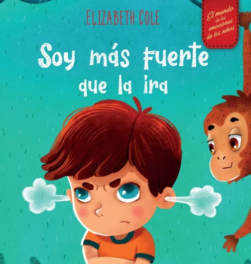 Soy m?s fuerte que la ira: Libro ilustrado acerca del manejo de la ira y c?mo lidiar con las emociones de los ni?os (El mundo de las emociones y senti