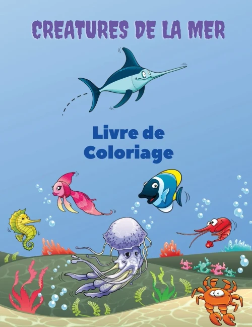 Creatures de la Mer Livre de Coloriage: Sea Creatures Coloring Book: Livre de coloriage sur la vie marine, pour les enfants de 4 ? 8 ans, animaux de l