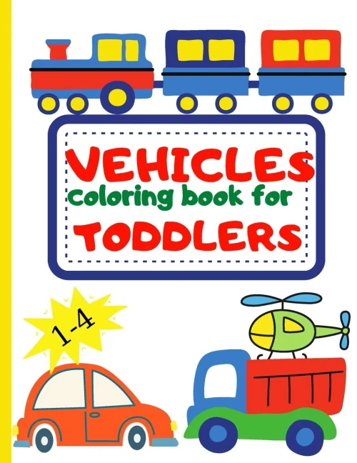 Vehicle Coloring Book for Toddler: Toddler Coloring Book First Doodling For Children Ages 1-4 - Digger, Car, Fire Truck And Many More Big Vehicles For