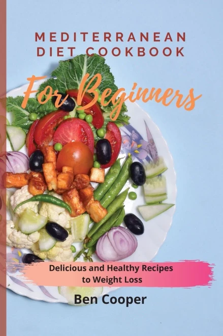 Mediterranean Diet Cookbook For Beginners: Delicious and Healthy Recipes to Weight Loss (9781802690132)