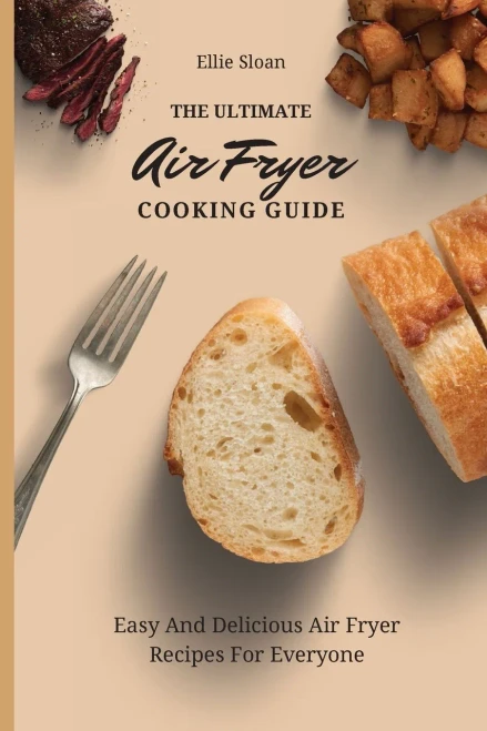 The Ultimate Air Fryer Cooking Guide: Easy And Delicious Air Fryer Recipes For Everyone (Paperback)