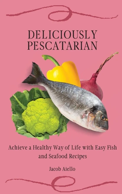 Deliciously Pescatarian: Achieve a Healthy Way of Life with Easy Fish and Seafood Recipes (9781801904414)