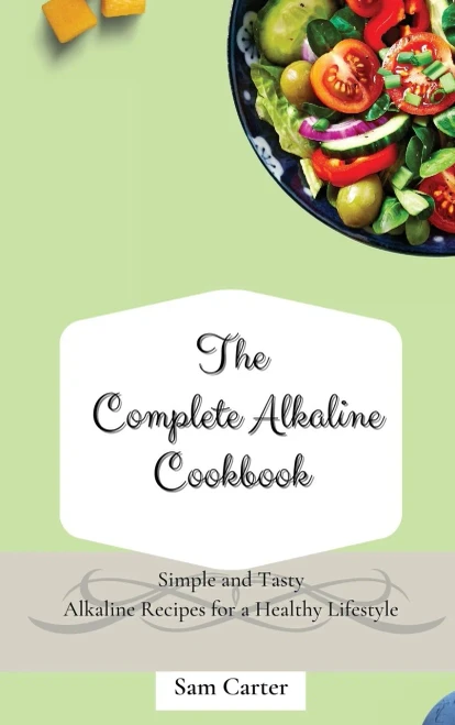 The Complete Alkaline Cookbook: Simple and Tasty Alkaline Recipes for a Healthy Lifestyle (Hardback)