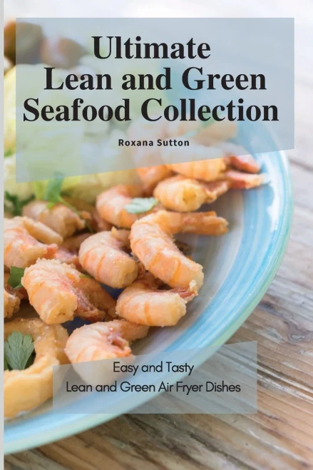 Ultimate Lean and Green Seafood Collection: Easy and Tasty Lean and Green Air Fryer Dishes (9781801905800)