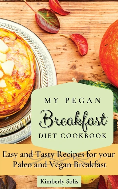 My Pegan Breakfast Diet Cookbook: Easy and Tasty Recipes for your Paleo and Vegan Breakfast (Hardback)