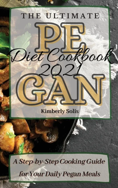 The Ultimate Pegan Diet Cookbook 2021: A Step-by-Step Cooking Guide for Your Daily Pegan Meals (Hardback)