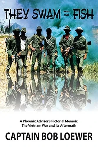 They Swam with the Fish: A Phoenix Advisor's Pictorial Memoir: The Vietnam War and its Aftermath