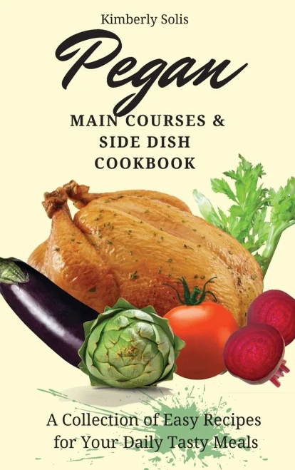 Pegan Main Courses and Side Dish Cookbook: A Collection of Easy Recipes for your Daily Tasty Meals (Hardback)