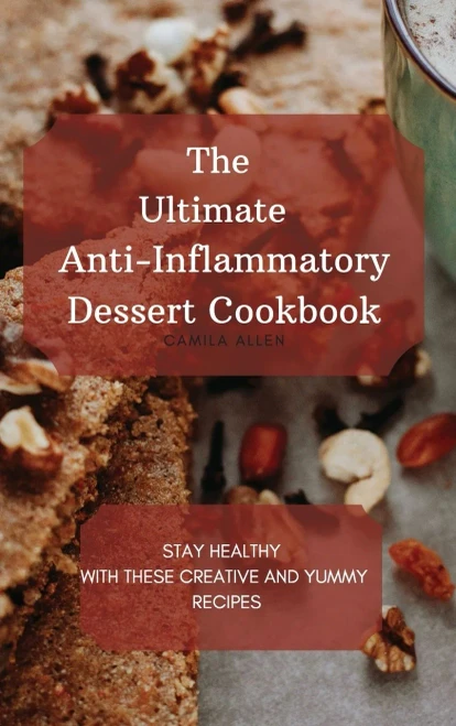 The Ultimate Anti-Inflammatory Dessert Cookbook: Stay Healthy with These Creative and Yummy Recipes (9781801456326)