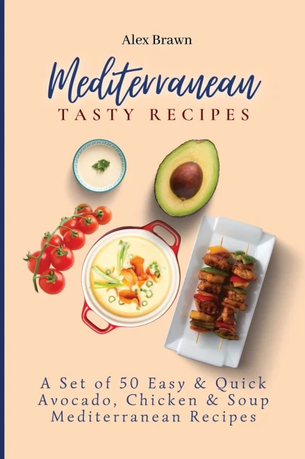 Mediterranean Tasty Recipes: A Set of 50 Easy & Quick Avocado, Chicken & Soup Mediterranean Recipes (Paperback)