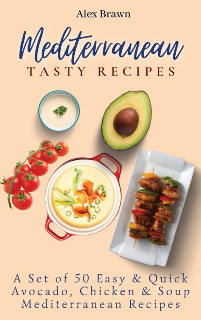 Mediterranean Tasty Recipes: A Set of 50 Easy & Quick Avocado, Chicken & Soup Mediterranean Recipes (Hardback)