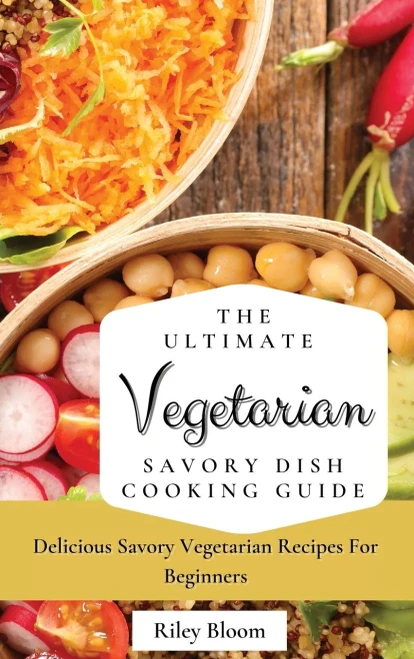 The Ultimate Vegetarian Savory Dish Cooking Guide: Delicious Savory Vegetarian Recipes For Beginners (Hardback)