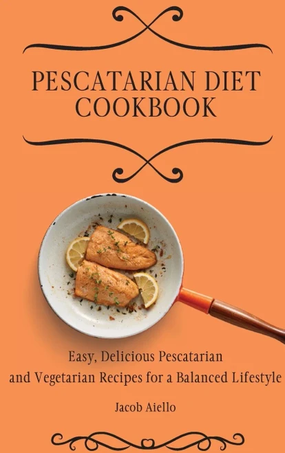 Pescatarian Diet Cookbook: Easy, Delicious Pescatarian and Vegetarian Recipes for a Balanced Lifestyle (9781801904100)