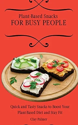 Plant-Based Snacks for Busy People: Quick and Tasty Snacks to Boost Your Plant-Based Diet and Stay Fit (Hardback)