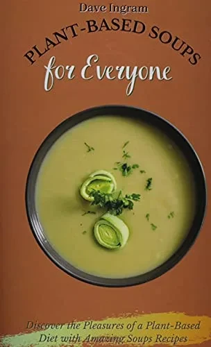Plant-Based Soups for Everyone: Discover the Pleasures of a Plant-Based Diet with Amazing Soups Recipes (9781802692006)