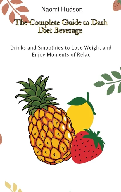 The Complete Guide to Dash Diet Beverages: Drinks and Smoothies to Lose Weight and Enjoy Moments of Relax (9781802691030)