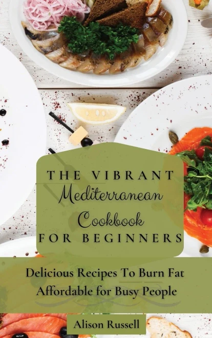 The Vibrant Mediterranean Cookbook for Beginners: Delicious Recipes To Burn Fat Affordable for Busy People (Hardback)