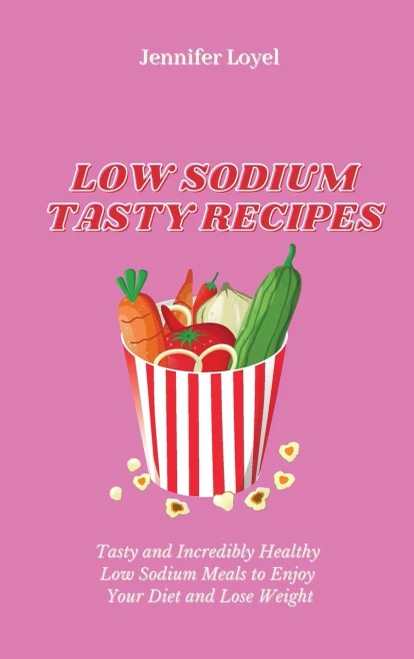 Low Sodium Tasty Recipes: Tasty and Incredibly Healthy Low Sodium Meals to Enjoy Your Diet and Lose Weight (Hardback)