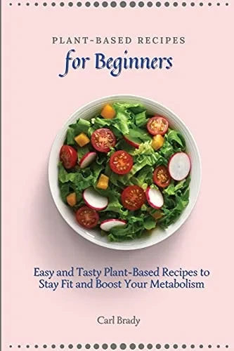Plant-Based Recipes for Beginners: Easy and Tasty Plant-Based Recipes to Stay Fit and Boost Your Metabolism (Paperback)