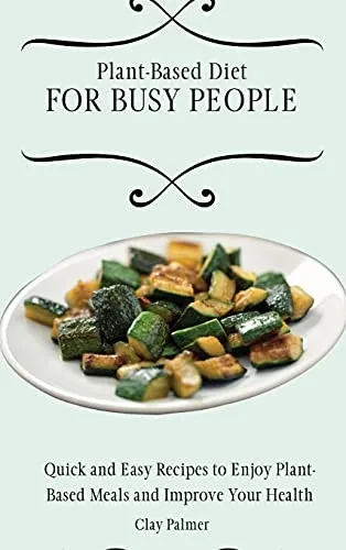 Plant-Based Diet for Busy People: Quick and Easy Recipes to Enjoy Plant-Based Meals and Improve Your Health (Hardback)