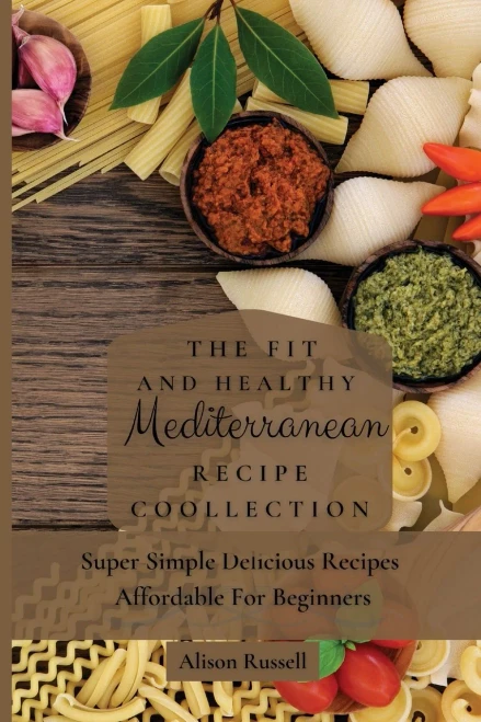 The Fit and Healthy Mediterranean Recipe Collection: Super Simple Delicious Recipes Affordable For Beginners (Paperback)
