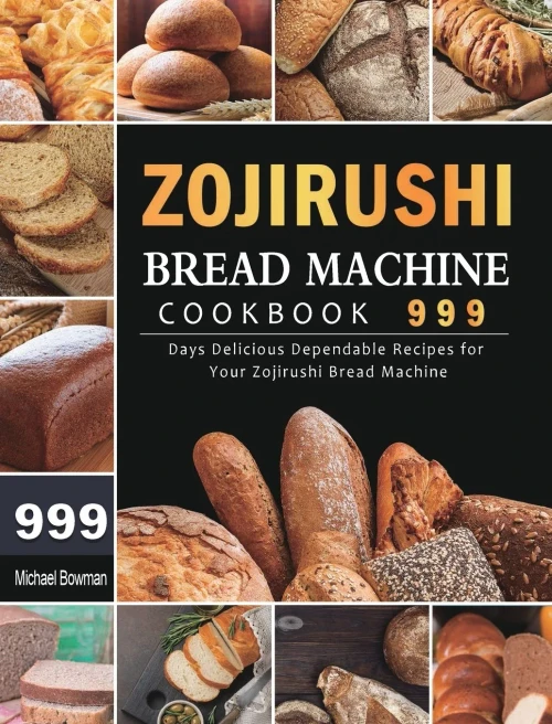 Zojirushi Bread Machine Cookbook 999: 999 Days Delicious Dependable Recipes for Your Zojirushi Bread Machine (Hardback)