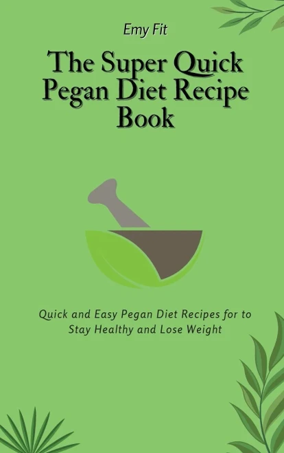 The Super Quick Pegan Diet Recipe Book: Quick and Easy Pegan Diet Recipes for to Stay Healthy and Lose Weight (Hardback)