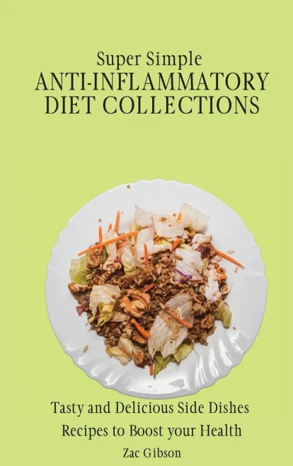 Super Simple Anti Inflammatory Diet Collections: Tasty and Delicious Side Dishes Recipes to Boost your Health (Hardback)
