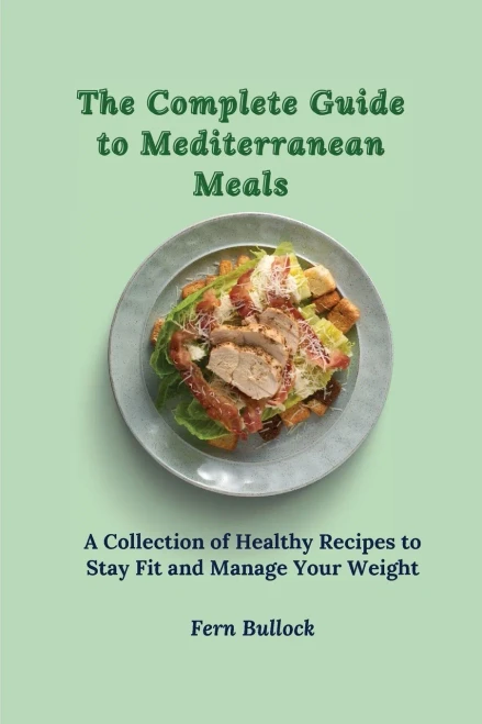 The Complete Guide to Mediterranean Meals: A Collection of Healthy Recipes to Stay Fit and Manage Your Weight (Paperback)