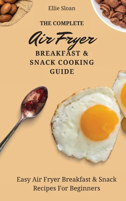 The Complete Air Fryer Breakfast & Snack Cooking Guide: Easy Air Fryer Breakfast & Snack Recipes For Beginners (Hardback)