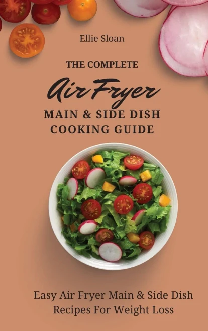 The Complete Air Fryer Main & Side Dish Cooking Guide: Easy Air Fryer Main & Side Dish Recipes For Weight Loss (Hardback)