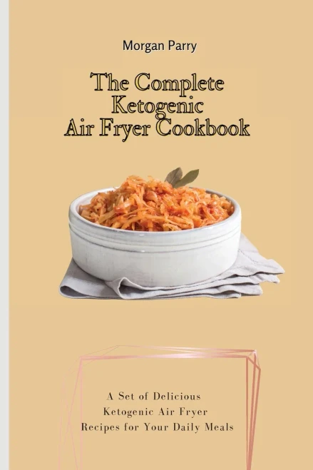 The Complete Ketogenic Air Fryer Cookbook: A Set of Delicious Ketogenic Air Fryer Recipes for Your Daily Meals (Paperback)