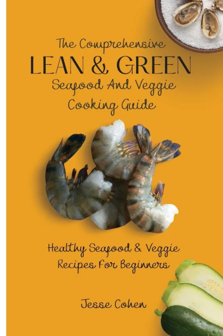 The Comprehensive Lean & Green Seafood And Veggie Cooking Guide: Healthy Seafood & Veggie Recipes For Beginners (Paperback)