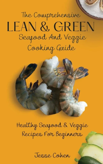 The Comprehensive Lean & Green Seafood And Veggie Cooking Guide: Healthy Seafood & Veggie Recipes For Beginners (Hardback)