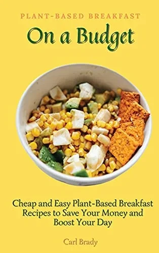 Plant-Based Breakfast on a Budget: Cheap and Easy Plant-Based Breakfast Recipes to Save Your Money and Boost Your Day (Hardback)