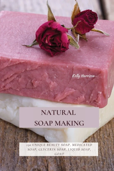 Natural Soap Making: 150 Unique Beauty Soap, Medicated Soap, Glycerin Soap, Liquid Soap, Goat Milk Soap & So Much More (9781802870138)