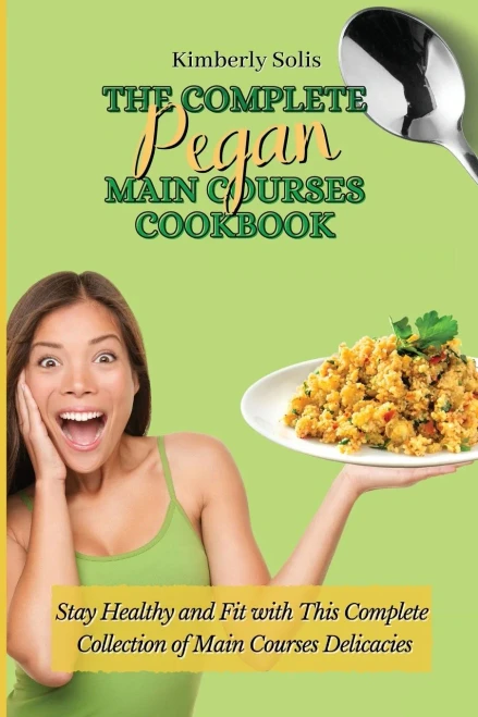 The Complete Pegan Main Courses Cookbook: Stay Healthy and Fit with this complete collection of main courses delicacies (Paperback)