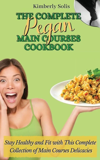 The Complete Pegan Main Courses Cookbook: Stay Healthy and Fit with this complete collection of main courses delicacies (Hardback)