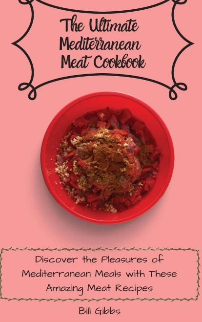 The Ultimate Mediterranean Meat Cookbook: Discover the Pleasures of Mediterranean Meals with These Amazing Meat Recipes (Hardback)